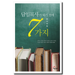 담임목사가 되기 전에 알아야 할 7가지 (교회와 밀접한 7가지 주제로 목회를 생각하다)