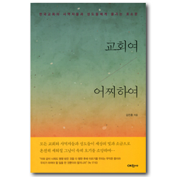 교회여 어찌하여 (한국교회의 사역자들과 성도들에게 올리는 호소문)