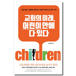 교회의 미래, 어린이 안에 다 있다 (시골 마을 거창중앙교회에서 이뤄낸 어린이 천 명의 기적!)