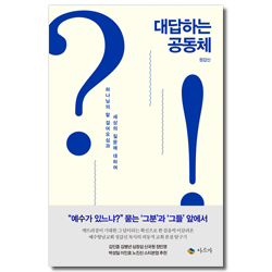대답하는 공동체 (하나님의 말 걸어오심과 세상의 질문에 대하여)