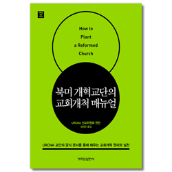 북미 개혁교단의 교회개척 매뉴얼 - URCNA 교단의 공식 문서를 통해 배우는 교회개척 원리와 실천 (개혁된 실천 시리즈)