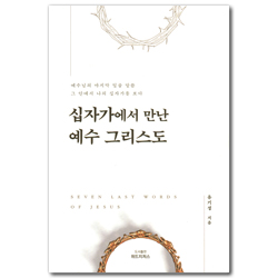 십자가에서 만난 예수 그리스도 (예수님의 마지막 일곱 말씀 그 안에서 나의 십자가를 보다)