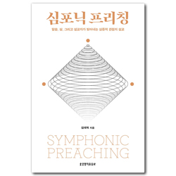 심포닉 프리칭 (말씀, 삶, 그리고 설교자가 빚어내는 삼중적 관점의 설교)