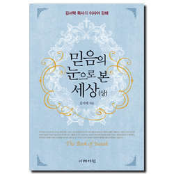 믿음의 눈으로 본 세상 (상) - 김서택 목사의 이사야 강해