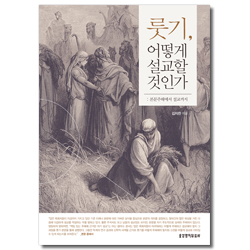 룻기, 어떻게 설교할 것인가 (본문주해에서 설교까지)