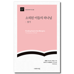 소외된 이들의 하나님 : 룻기 (일상을 변화시키는 말씀 07)