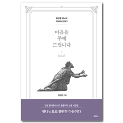 마음을 주께 드립니다 (황명환 목사의 이사야서 강해 1)