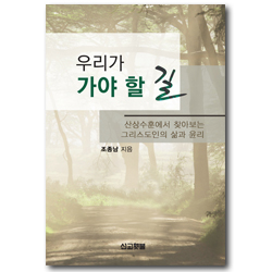우리가 가야 할 길 (산상수훈에서 찾아보는 그리스도인의 삶과 윤리)
