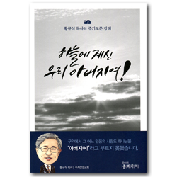 하늘에 계신 우리 아버지여! (황규식 목사의 주기도문 강해)