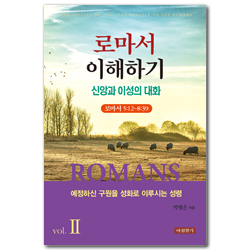 로마서 이해하기 vol.Ⅱ 신앙과 이성의 대화 (로마서 5장 12절-8장 39절)