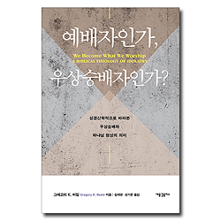예배자인가, 우상숭배자인가? (성경신학적으로 바라본 우상숭배와 하나님 형상의 의미)