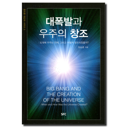 대폭발과 우주의 창조: 도대체 우주는 언제, 그리고 어떻게 창조되었을까? (창조론 대강좌 시리즈 5)