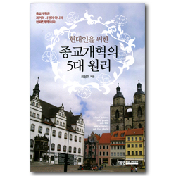 현대인을 위한 종교개혁의 5대 원리 (종교개혁은 과거의 사건이 아니라 현재진행형이다)