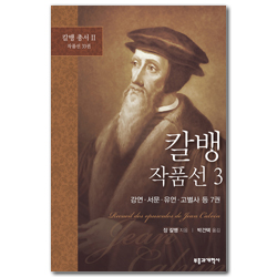 칼뱅 작품선 3 - 강연·서문·유언·고별사 등 7권 (칼뱅 총서 II : 작품선 33권 중)