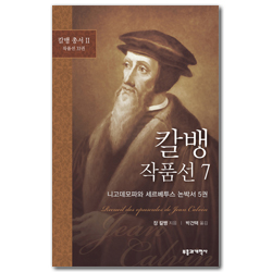 칼뱅 작품선 7 - 니고데모파와 세르베투스 논박서 5권 (칼뱅 총서 II : 작품선 33권 중)