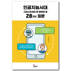 인공지능시대, 그리스도인이 꼭 알아야 할 28가지 질문 (인공지능시대 기본 개념 이해를 위한 쉬운 입문서)