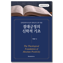 절대긍정의 신학적 기초 - 삼위일체 하나님과 절대긍정 신학 개론 (절대긍정 시리즈 2)