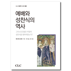 예배와 성찬식의 역사 (CLC 예배학 시리즈 19)