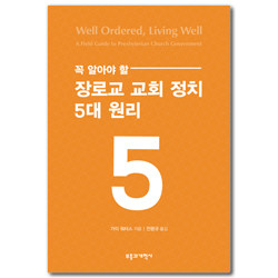 꼭 알아야 할 장로교 교회 정치 5대 원리 (질서 있고 복된 그리스도인의 삶)
