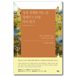 성경 전체를 여는 문 창세기 1~11장 다시 읽기 (창세기 원형역사 속의 하나님, 인간, 세계)