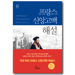 프랑스 신앙고백 해설 - 국내 최초 프랑스 신앙고백 해설서 (세움클래식 01)
