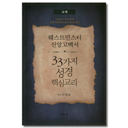 웨스트민스터 신앙고백서 - 33가지 성경 핵심교리 [교재] (1647년 초판 번역,총회 회의록 1643-1652 참고)