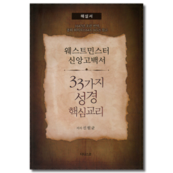 웨스트민스터 신앙고백서 - 33가지 성경 핵심교리 [해설서] (1647년 초판 번역,총회 회의록 1643-1652 참고)