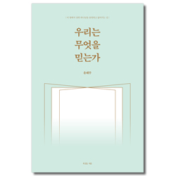 우리는 무엇을 믿는가 (이 땅에서 삼위 하나님을 송영하고 닮아가는 길)