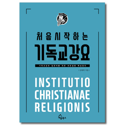 처음 시작하는 기독교강요 (기독교강요 입문자를 위한 쉬운설명 핵심정리)