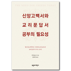 신앙고백서와 교리문답서 공부의 중요성 (탈신앙고백적인 시대에 교리교육과 교리공부가 주는 유익)