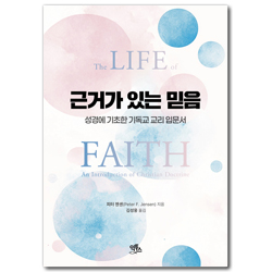 근거가 있는 믿음 (성경에 기초한 기독교 교리 입문서)