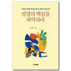 성경의 핵심을 파악하라 (선택과 계약을 중심적으로 한 통전적 성경 연구)