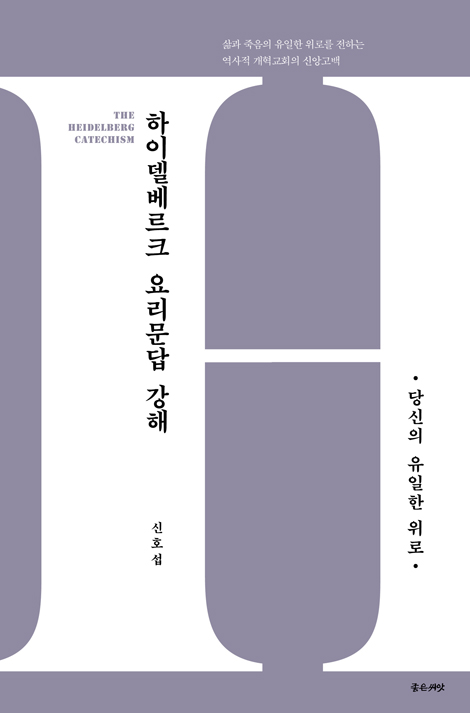 하이델베르크 요리문답 강해: 당신의 유일한 위로 (삶과 죽음의 유일한 위로를 전하는 역사적 개혁교회의 신앙고백)