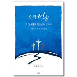 오직 믿음, 그 오해와 진실을 말하다 (성경으로 푸는 이신칭의)