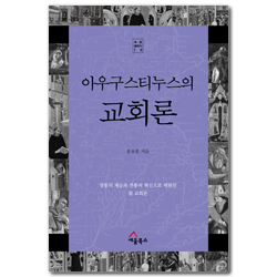 아우구스티누스의 교회론 - 정통의 계승과 전통의 혁신으로 세워진 참 교회론 (세움클래식 10)
