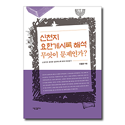 신천지 요한계시록 해석 무엇이 문제인가? (신천지의 왜곡된 요한계시록 해석 바로잡기)