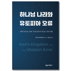 하나님 나라와 유토피아 오류 (성경적 하나님 나라와 거짓된 정치적 하나님 나라의 분별)