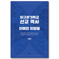 지구촌기독교 선교 역사 이해의 지평들 (아돌프 하르나크에서 앤드루 월스까지, 선교역사가 8인의 눈으로 본 기독교)