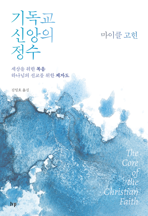 기독교 신앙의 정수 : 세상을 위한 복음, 하나님의 선교를 위한 제자 (미셔널신학번역총서 05)