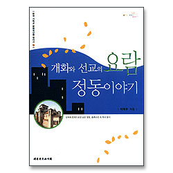 개화와 선교의 요람 정동이야기 - 한국 기독교 문화유산을 찾아서 2