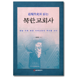 近現代史로 읽는 북한교회사 (해방 이후 북한 지하교회의 역사를 쓰다)