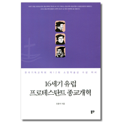 16세기 유럽 프로테스탄트 종교개혁 (한국기독교학회 제12회 소망학술상 수장 저서)