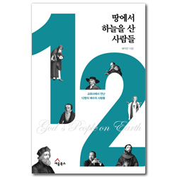 땅에서 하늘을 산 사람들 (교회사에서 만난 12명의 예수의 사람들)