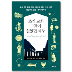 초기 교회 그들이 살았던 세상 (도시, 집, 일과, 생계, 음식과 오락, 가정, 계급, 신앙으로 읽는 1세기 사회사)