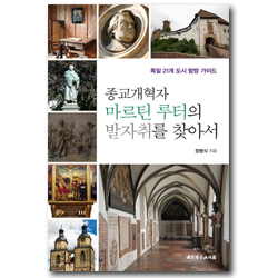 종교개혁자 마르틴 루터의 발자취를 찾아서 (독일 21개 도시 탐방 가이드)