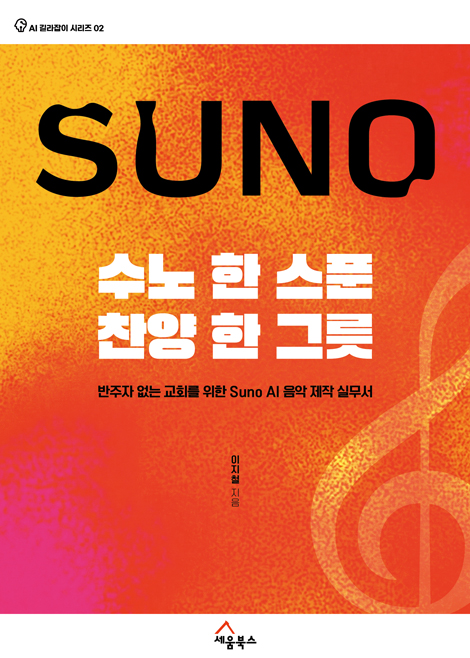 수노 한 스푼, 찬양 한 그릇: 반주자 없는 교회를 위한 Suno AI 음악 제작 실무서 (AI 길라잡이 시리즈 02)