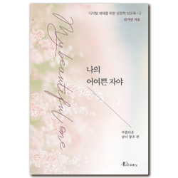 나의 어여쁜 자야 : 아름다운 남녀 창조 편 (디지털 세대를 위한 성경적 성교육 2)