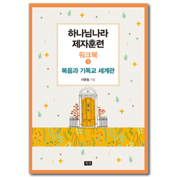 하나님나라제자훈련_워크북(1) 복음과 기독교 세계관