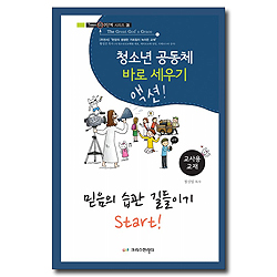 청소년 공동체 바로 세우기 : 믿음의 습관 길들이기 Start! (교사용)