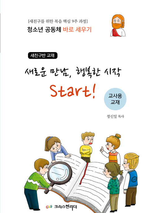 청소년공동체 바로세우기 : 새로운 만남, 행복한 시작 Start! (교사용) - 새친구를 위한 복음 핵심 9주 과정